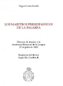 Los maestros prehispánicos de la palabra : discurso de ingreso a la Academia Mexicana de la Lengua 27 de julio de 1962 : respuesta del doctor Ángel Ma. Garibay K.