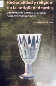 Racionalidad y religión en la antigüedad tardía : una introducción a Jámbico y a su tratado Acerca de los misterios de Egipto