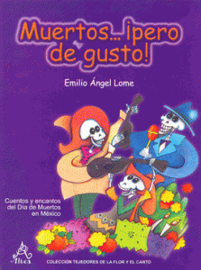 Muertos... ¡pero de gusto! : cuentos y encantos del Día de Muertos en México