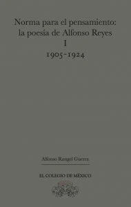 Norma para el pensamiento : la poesía de Alfonso Reyes I (1905-1924)