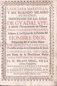 La octava maravilla, y sin segundo milagro de Mexico, perpetuado en las rosas de Gvadalvpe, y escrito Heroycamente en Octavas por el P. Francisco de Castro; adjunta a las Epifanias de la Pasion del Hombre Dios, discurridas en el mismo Metro por el P. Juan Carnero, professos ambos de la Compañia de Jesvs : consagralas al niño Dios, por Mano de su Floridissima Madre Maria Santissima de Gvadalupe, el H. Pelayo Vidal, de la misma Compañia
