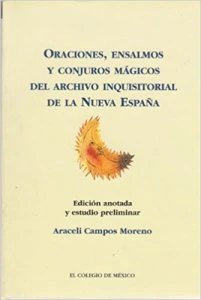 Oraciones, ensalmos y conjuros mágicos del archivo inquisitorial de la Nueva España