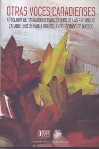 Otras voces canadienses. Antología de narradores francófonos de las provincias canadienses de habla inglesa y anglófonos de Quebec 