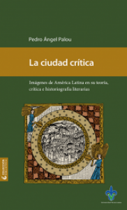 La ciudad crítica : imágenes de América Latina en su teoría, crítica e historiografía literaria