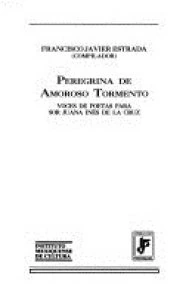 Peregrina de amoroso tormento : voces de poetas para Sor Juana Inés de la Cruz