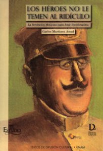 Los héroes no le temen al ridículo : la Revolución Mexicana según Jorge Ibargüengoitia
