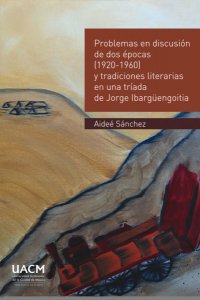 Problemas en discusión de dos épocas (1920-1960) y tradiciones literarias, en una tríada de Jorge Ibargüengoitia