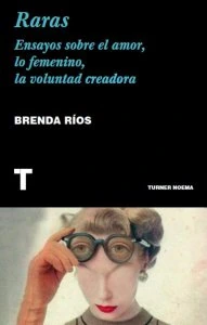 Las raras : ensayos sobre el amor, lo femenino, la voluntad creadora