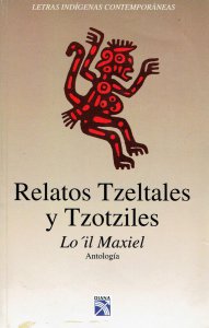 Relatos tzeltales y tzotziles/ Lo ´il Maxiel. Antología