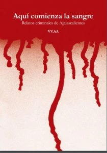 Aquí comienza la sangre : relatos criminales de Aguascalientes