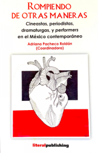 Rompiendo de otras maneras : cineastas, periodistas, dramaturgos, y performers en el México contemporáneo