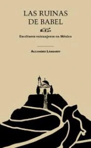 Las ruinas de Babel : escritores extranjeros en México