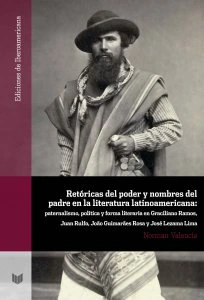 Retóricas del poder y nombres del padre en la literatura latinoamericana : paternalismo, política y forma literaria en Graciliano Ramos, Juan Rulfo, Joao Guimaraes Rosa y José Lezama Lima