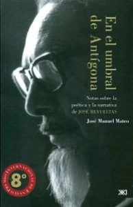 En el umbral de Antígona : notas sobre la poética y la narrativa de José Revueltas