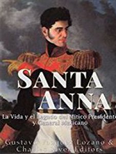 Santa Anna : la vida y el legado del mítico presidente y general mexicano