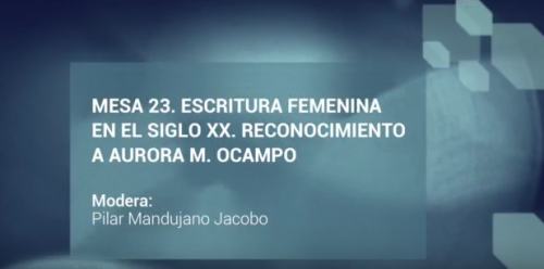 Jornadas Filológicas. Mesa 23. Escritura femenina en el siglo XX. Reconocimiento a Aurora M. Ocampo