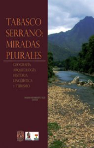 Tabasco serrano: miradas plurales : geografía, arqueología, historia, lingüística y turismo