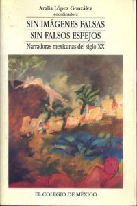 Sin imágenes falsas, sin falsos espejos : narradoras mexicanas del siglo XX