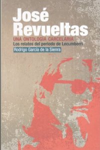 José Revueltas : una ontología carcelaria : los relatos del período de Lecumberri