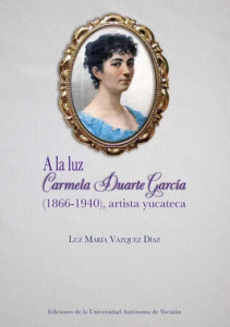 A la luz : Carmela Duarte García (1866-1940), artista yucateca
