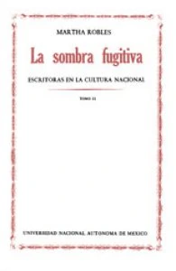 La sombra fugitiva : escritoras en la cultura nacional : tomo II
