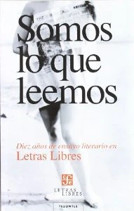 Somos lo que leemos : diez años de ensayo literario en Letras Libres