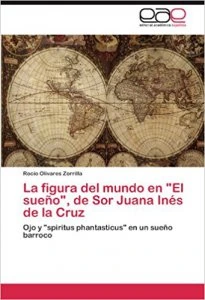 La figura del mundo en "El sueño", de Sor Juana Inés de la Cruz. Ojo y "spiritus phantasticus" en un sueño barroco / Rocío Olivares Zorrilla