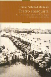 Teatro anarquista. La obra dramática de Ricardo Flores Magón y los sindicatos veracruzanos