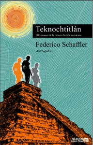 Teknochtitlán : 30 visiones de la ciencia ficción mexicana