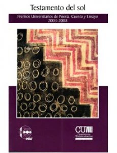 Testamento del sol : Premios Universitarios de Poesía, Cuento y Ensayo 2003-2008