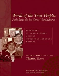 Words of the True Peoples/Palabras de los Seres Verdaderos: Anthology of Contemporary Mexican Indigenous-Language Writers/Antología de Escritores Actuales en Lenguas Indígenas de México Volume Three/Tomo Tres: Theater/Teatro