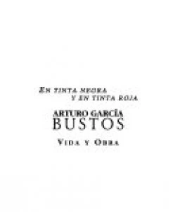 En tinta negra y tinta roja : Arturo García Bustos : vida y obra