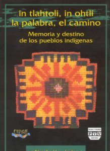 In tlahtoli, in ohtli = La palabra, el camino : memoria y destino de los pueblos indígenas