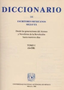 Diccionario de escritores mexicanos siglo XX : desde las generaciones del Ateneo y Novelistas de la Revolución hasta nuestros días : tomo I (A-CH)