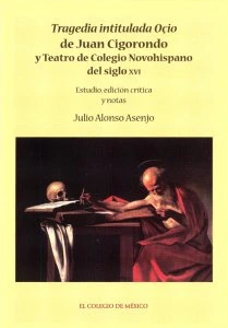 Tragedia intitulada Oçio de Juan de Cigorondo y teatro de colegio novohispano del siglo XVI