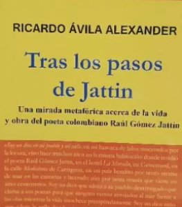 Tras los pasos de Jattin : una mirada metafórica acerca de la vida y obra del poeta colombiano Raúl Gómez Jattin
