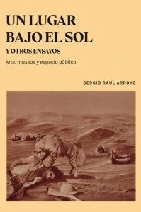 Un lugar bajo el sol y otros ensayos : arte, museos y espacio público