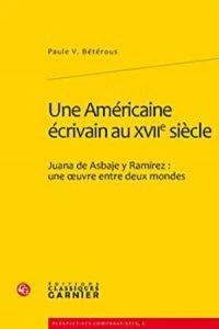 Une Américaine écrivain au XVIIe siècle : Juana de Asbaje y Ramírez, une oeuvre entre deux mondes