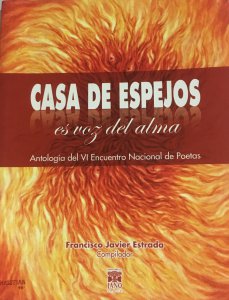 Casa de espejos es voz del alma : antología del VI Encuentro Nacional de Poetas