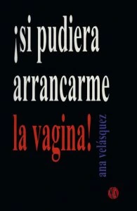 ¡Si pudiera arrancarme la vagina!