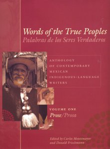 Words of the True Peoples/Palabras de los Seres Verdaderos: Anthology of Contemporary Mexican Indigenous-Language Writers/Antología de Escritores Actuales en Lenguas Indígenas de México. Volume One / Tomo Uno: Prose / Prosa