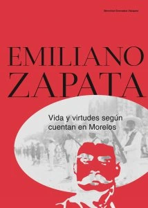 Emiliano Zapata : vida y virtudes según cuentan en Morelos