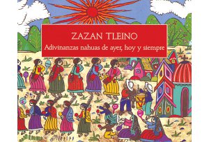Zazan Tleino. Adivinanzas nahuas de ayer, hoy y siempre